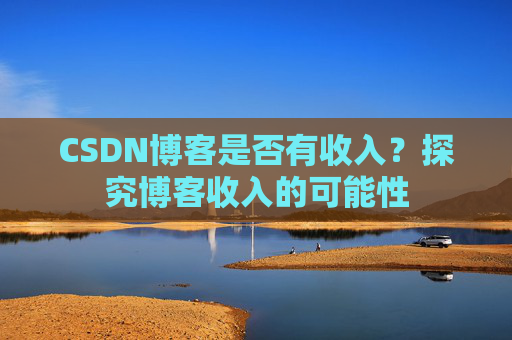 CSDN博客是否有收入？探究博客收入的可能性