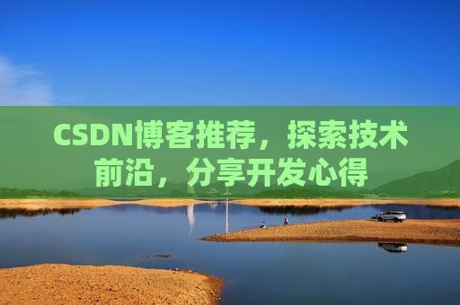 CSDN博客推荐,探索技术前沿,分享开发心得 CSDN博客推荐,探索技术前沿,分享开发心得